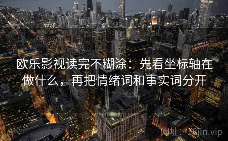 欧乐影视读完不糊涂：先看坐标轴在做什么，再把情绪词和事实词分开