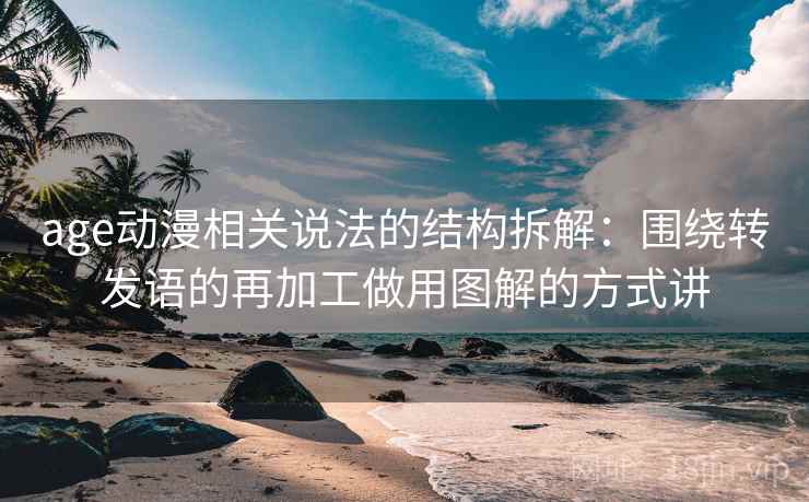 age动漫相关说法的结构拆解：围绕转发语的再加工做用图解的方式讲