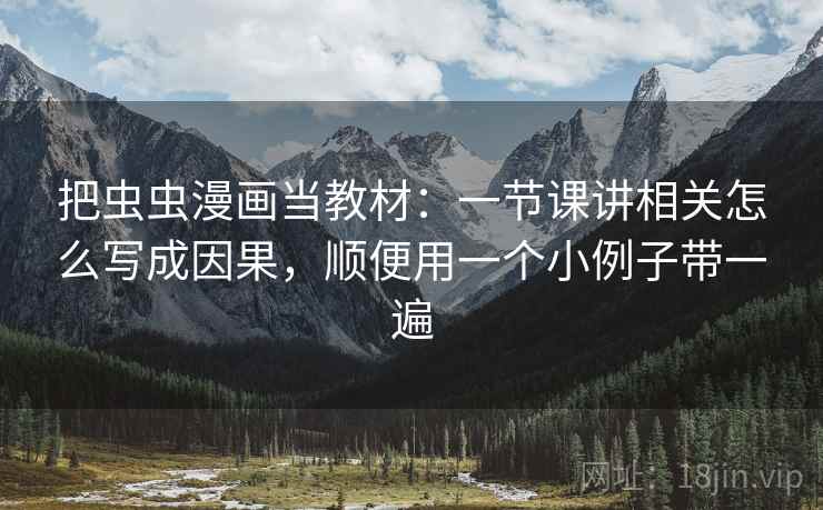 把虫虫漫画当教材：一节课讲相关怎么写成因果，顺便用一个小例子带一遍