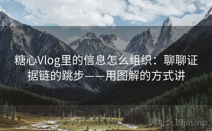 糖心Vlog里的信息怎么组织：聊聊证据链的跳步——用图解的方式讲