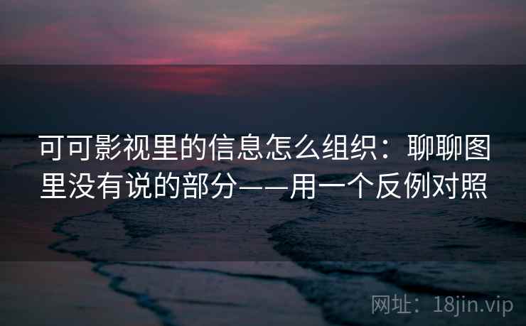 可可影视里的信息怎么组织：聊聊图里没有说的部分——用一个反例对照