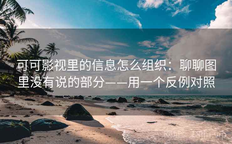 可可影视里的信息怎么组织：聊聊图里没有说的部分——用一个反例对照