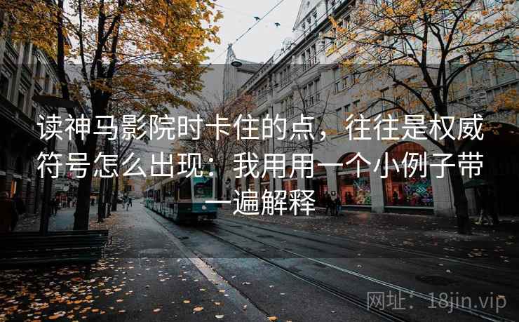 读神马影院时卡住的点，往往是权威符号怎么出现：我用用一个小例子带一遍解释