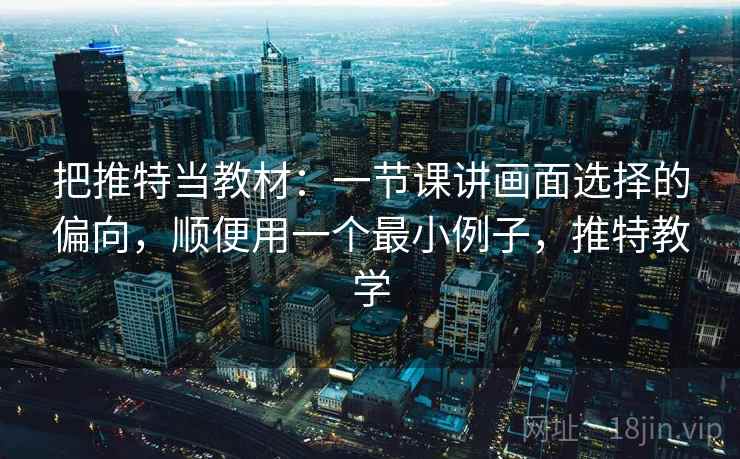 把推特当教材：一节课讲画面选择的偏向，顺便用一个最小例子，推特教学