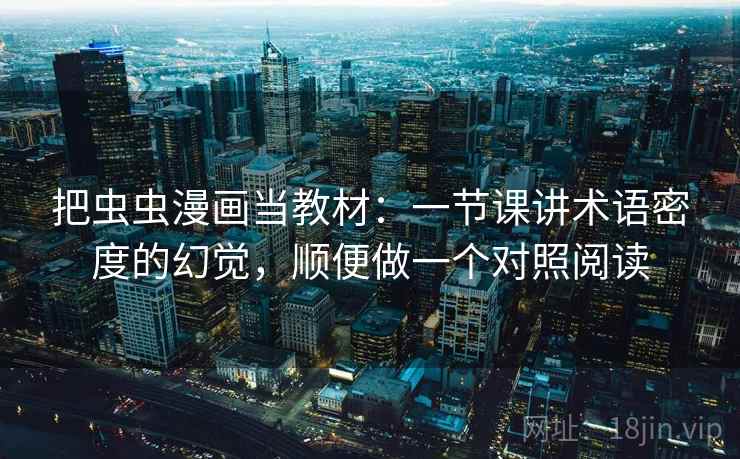 把虫虫漫画当教材：一节课讲术语密度的幻觉，顺便做一个对照阅读