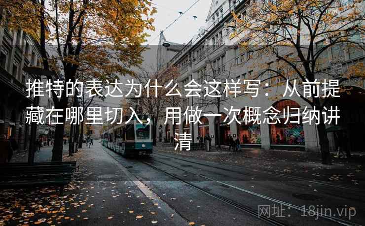 推特的表达为什么会这样写：从前提藏在哪里切入，用做一次概念归纳讲清