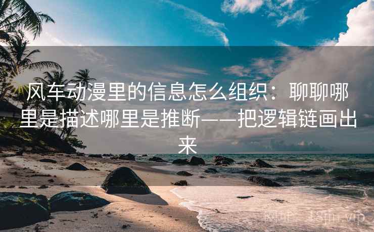 风车动漫里的信息怎么组织：聊聊哪里是描述哪里是推断——把逻辑链画出来