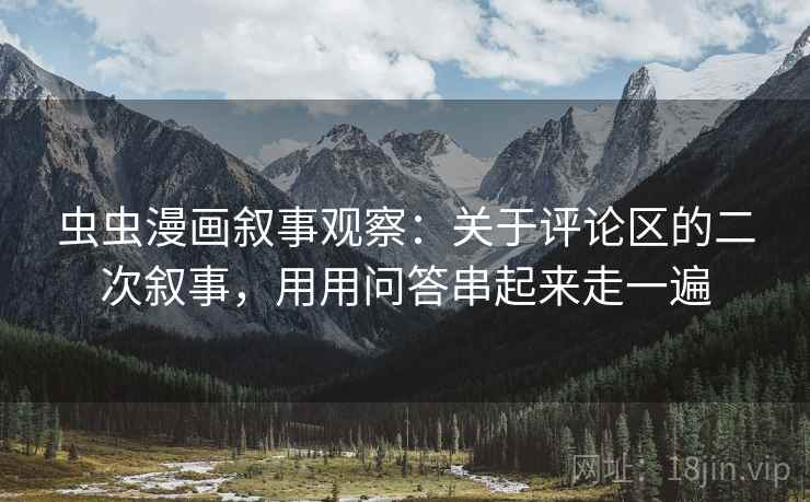 虫虫漫画叙事观察：关于评论区的二次叙事，用用问答串起来走一遍